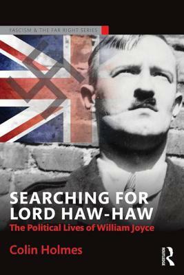 Searching for Lord Haw-Haw: The Political Lives of William Joyce by Colin Holmes