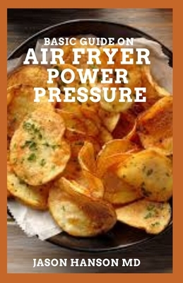 Basic Guide on Air Fryer Pressure: The Definitive Guide On Air Fryer Power Pressure by Jason Hanson