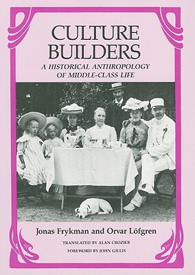 Culture Builders: A Historical Anthropology of Middle-Class Life by Jonas Frykman, Orvar Lofgren