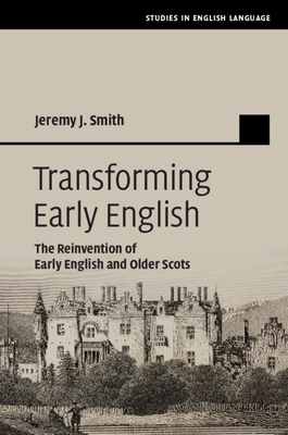 Transforming Early English: The Reinvention of Early English and Older Scots by Jeremy J. Smith