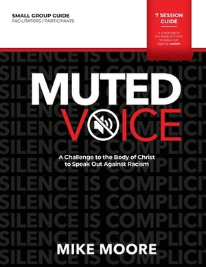 Muted Voice Small Group Guide: A Challenge to the Body of Christ to Speak Out Against Racism by Mike Moore