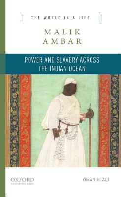 Malik Ambar: Power and Slavery Across the Indian Ocean by Omar H. Ali