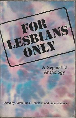 For Lesbians Only: A Separatist Anthology by Sarah Lucia Hoagland