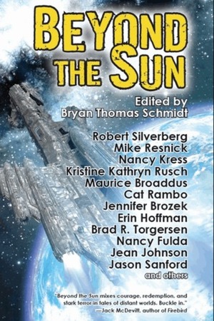 Beyond The Sun by Erin Hoffman, Bryan Thomas Schmidt, Nancy Kress, Jennifer Brozek, Jamie Todd Rubin, Alex Shvartsman, Anthony R. Cardno, Jean Johnson, Brad R. Torgersen, Mike Resnick, Autumn Rachel Dryden, Jaleta Clegg, Robert Silverberg, Maurice Broaddus, Cat Rambo, Jason Sanford, Kristine Kathryn Rusch, Simon C. Larter, Nancy Fulda