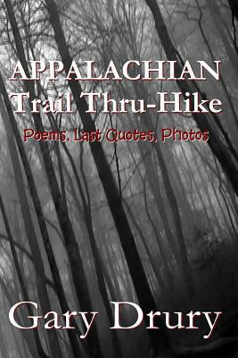 Appalachian Trail Thru-Hike: Poems, Last Quotes, Photos by Gary Drury