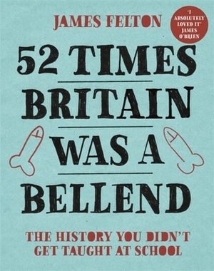 52 Times Britain Was a Bellend: The History You Didn't Get Taught at School by James Felton