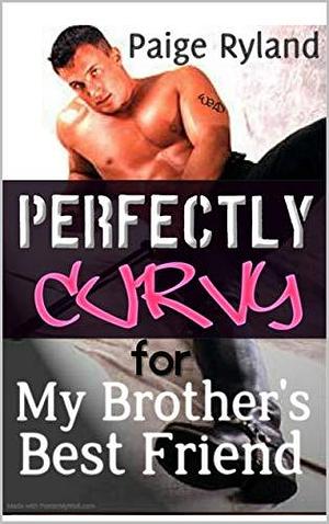 Perfectly Curvy for My Brother's Best Friend by Paige Ryland, Paige Ryland