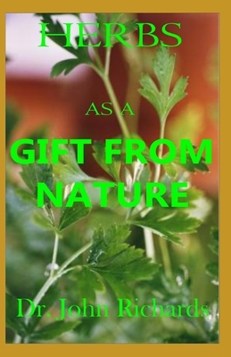 Herbs As A Gift From Nature: Heal Yourself Faster, Safer with Your Complete magical Guide to the Natural usefulness of Herbs and remedies for compl by John Richards