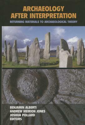 Archaeology After Interpretation: Returning Materials to Archaeological Theory by Andrew Meirion Jones, Joshua Pollard, Benjamin Alberti