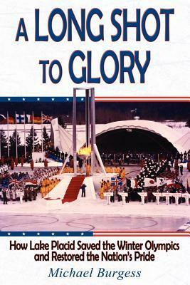 A Long Shot to Glory: How Lake Placid Saved the Winter Olympics and Restored the Nation's Pride by Michael Burgess