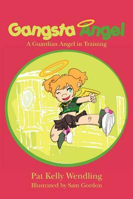 Gangsta Angel: A Guardian Angel in Training by Pat Kelly Wendling