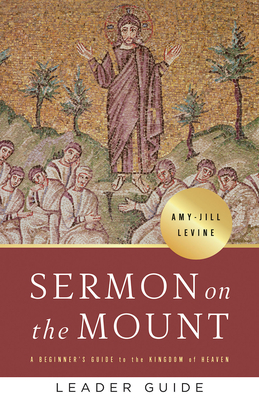 Sermon on the Mount Leader Guide: A Beginner's Guide to the Kingdom of Heaven by Amy-Jill Levine