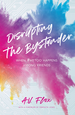 Disrupting the Bystander: When #MeToo Happens Among Friends by A.V. Flox