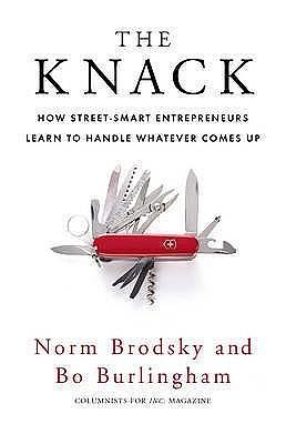 The Knack: How Street-Smart Entrepreneurs Learn to Handle Whatever Comes Up. Norm Brodsky and Bo Burlingham by Norm Brodsky, Norm Brodsky, Bo Burlingham