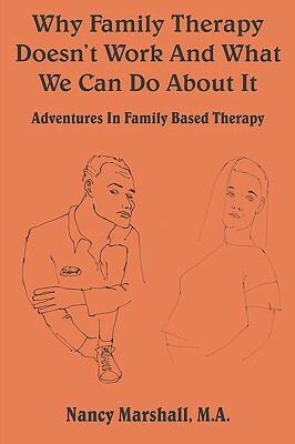 Why Family Therapy Doesn't Work and What We Can Do about It: Adventures in Family Based Therapy by Nancy Marshall