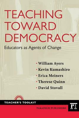 Teaching Toward Democracy: Educators as Agents of Change by Therese Quinn, Erica Meiners, Kevin K. Kumashiro, David Omotoso Stovall, William Ayers