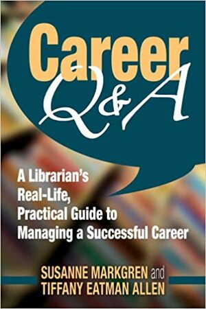 Career Q&A: A Librarian's Real-Life, Practical Guide to Managing a Successful Career by Susanne Markgren