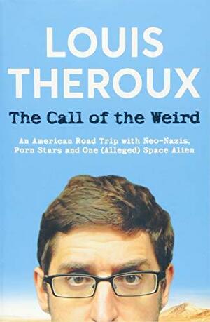 The Call of the Weird: Encounters with Neo-Nazis, Porn Stars, Gangsta Rappers and a Space Alien by Louis Theroux
