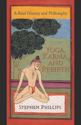 Yoga, Karma, and Rebirth: A Brief History and Philosophy by Stephen Phillips