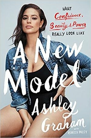 A New Model: What Confidence, Beauty, and Power Really Look Like by Rebecca Paley, Ashley Graham