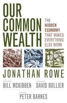 Our Common Wealth: The Hidden Economy That Makes Everything Else Work by Jonathan Rowe, Peter Barnes