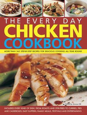 The Every Day Chicken Cookbook: More Than 365 Step-By-Step Recipes for Delicious Cooking All Year Round by Simona Hill