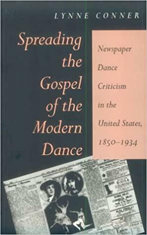 Spreading the Gospel of the Modern Dance: Newspaper Dance Criticism in the United States, 1850-1934 by Lynne Conner