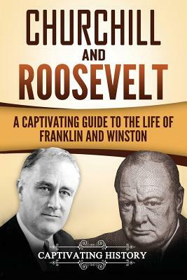 Churchill and Roosevelt: A Captivating Guide to the Life of Franklin and Winston by Captivating History