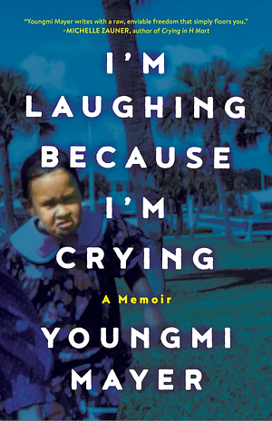 I'm Laughing Because I'm Crying: A Memoir by Youngmi Mayer