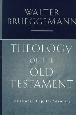 Theology of The Old Testament: Testimony, Dispute, Advocacy by Walter Brueggemann