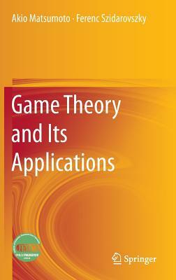 Game Theory and Its Applications by Akio Matsumoto, Ferenc Szidarovszky