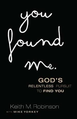 You Found Me: God's Relentless Pursuit to Find You by Mike Yorkey, Fred Stoeker, Keith Robinson