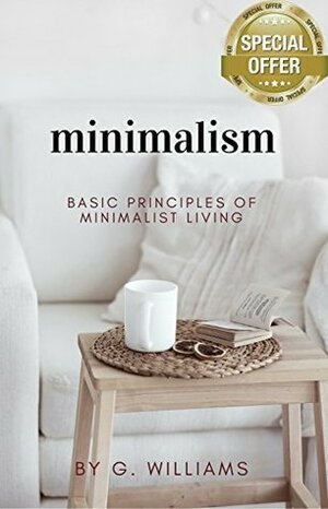 Minimalism: Basic Principles of Minimalist Living by G. Williams