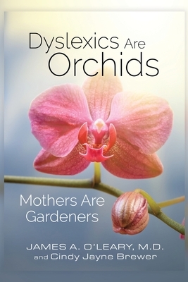 Dyslexics are Orchids: Mothers are Gardeners by Cindy Jayne Brewer, James a. O'Leary MD