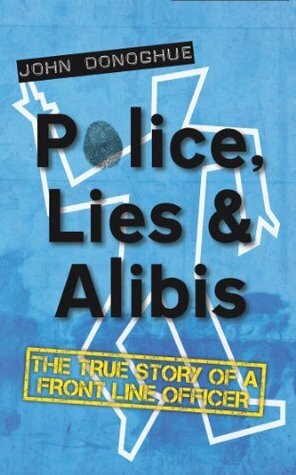 Police, Lies and Alibis: The True Story of a Front Line Officer by John Donoghue