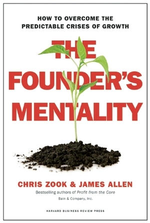 The Founder's Mentality: How to Overcome the Predictable Crises of Growth by Chris Zook, James Allen