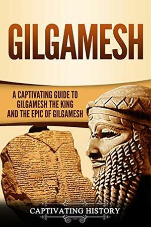 Gilgamesh: A Captivating Guide to Gilgamesh the King and the Epic of Gilgamesh by Captivating History