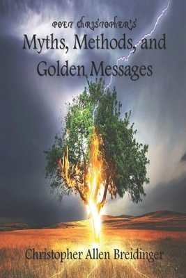 Poet Christopher's Myths, Methods, and Golden Messages by Christopher Allen Breidinger