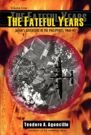 The Fateful Years: Japan's Adventure in the Philippines, 1941-45 (Volume 1) by Teodoro A. Agoncillo