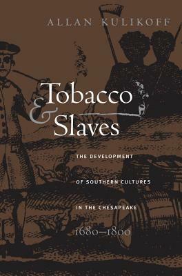 Tobacco and Slaves: The Development of Southern Cultures in the Chesapeake, 1680-1800 by Allan Kulikoff