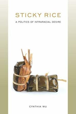 Sticky Rice: A Politics of Intraracial Desire (Asian American History & Cultu) by Cynthia Wu