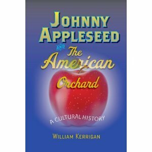 Johnny Appleseed and the American Orchard: A Cultural History by William Kerrigan