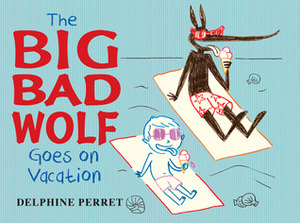 The Big Bad Wolf Goes on Vacation by Delphine Perret