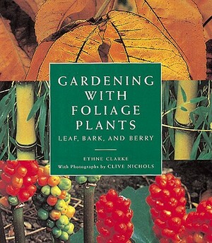 Gardening with Foliage Plants: Leaf, Bark and Berry by Ethne Clarke, Ethne Clark