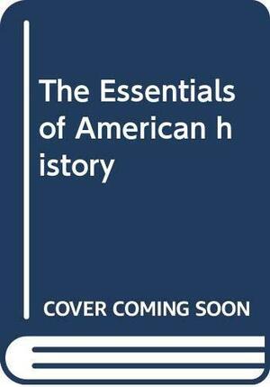 The Essentials Of American History by Richard Nelson Current, Frank Freidel, T. Harry Williams, W. Elliot Brownlee