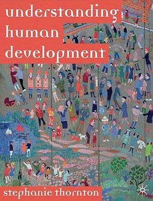 Understanding Human Development: Biological, Social and Psychological Processes from Conception to Adult Life by Stephanie Marie Thornton