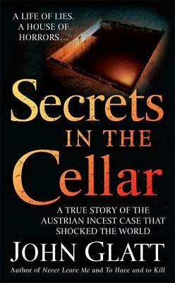 Secrets in the Cellar: A True Story of the Austrian Incest Case That Shocked the World by John Glatt