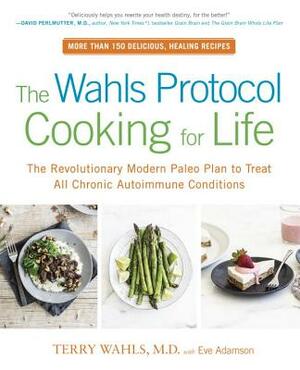 The Wahls Protocol Cooking for Life: The Revolutionary Modern Paleo Plan to Treat All Chronic Autoimmune Conditions by Terry Wahls, Eve Adamson