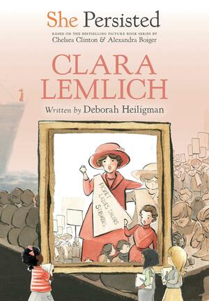 She Persisted: Clara Lemlich by Alexandra Boiger, Chelsea Clinton, Deborah Heiligman, Gillian Flint