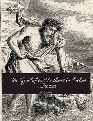 The God Of His Father & Other Stories: The Evergreen Classic Story (Annotated) By Jack London. by Jack London